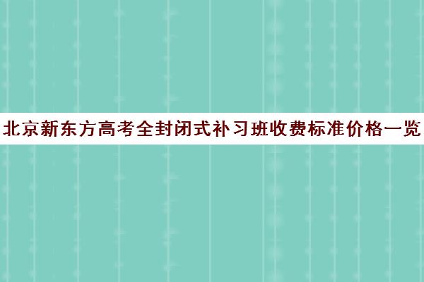 北京新东方高考全封闭式补习班收费标准价格一览