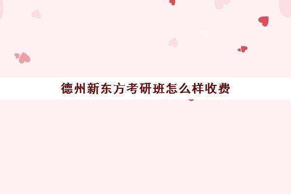 德州新东方考研班怎么样收费(新东方考研价格表)