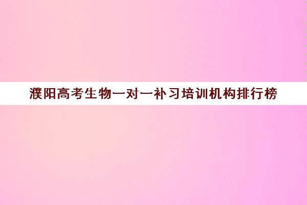 濮阳高考生物一对一补习培训机构排行榜