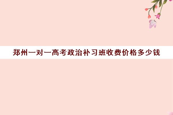 郑州一对一高考政治补习班收费价格多少钱