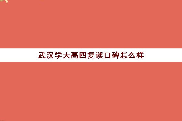 武汉学大高四复读口碑怎么样(武汉哪些高中有复读班)