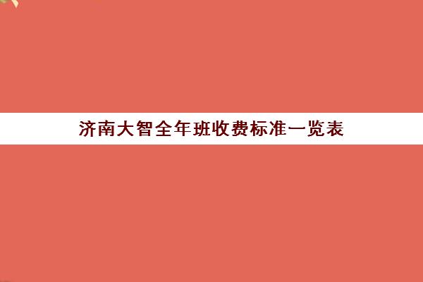 济南大智全年班收费标准一览表(济南万智学费多少钱)