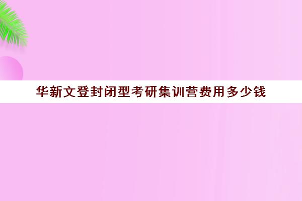 华新文登封闭型考研集训营费用多少钱（考研全封闭培训班）