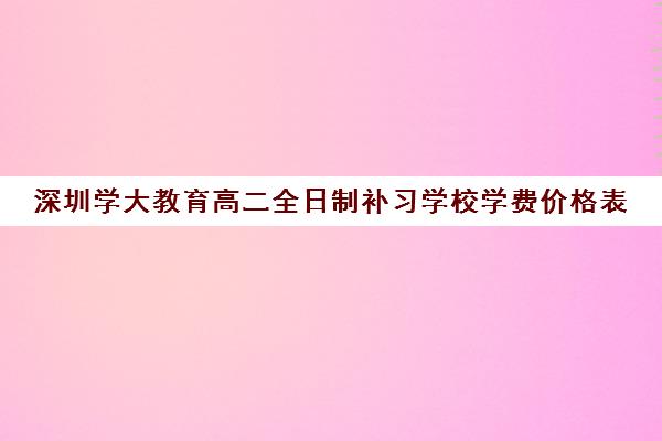 深圳学大教育高二全日制补习学校学费价格表