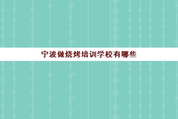 宁波做烧烤培训学校有哪些(宁波小吃培训)