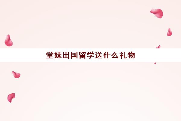 堂妹出国留学送什么礼物(送姐姐的最佳结婚礼物)