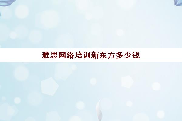 雅思网络培训新东方多少钱(便宜雅思培训班)