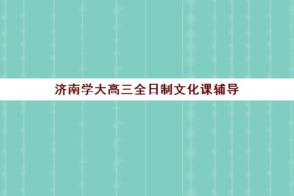 济南学大高三全日制文化课辅导(新东方艺考文化课全日制辅导)