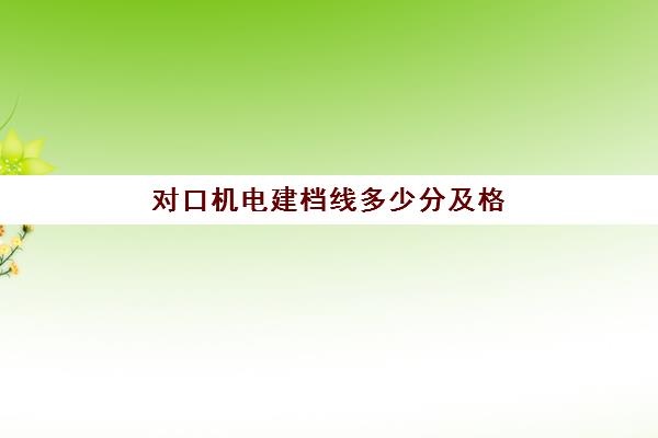 对口机电建档线多少分及格(中考建档线有什么用)