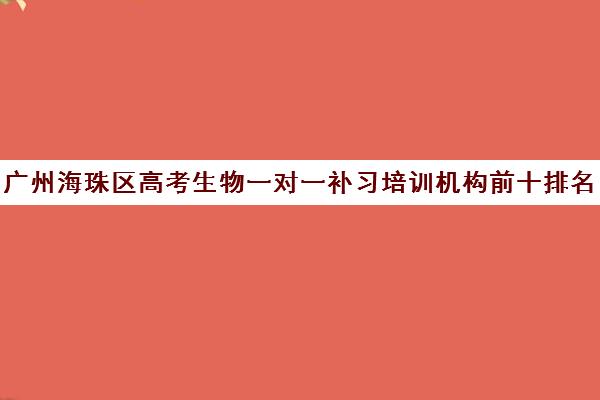 广州海珠区高考生物一对一补习培训机构前十排名