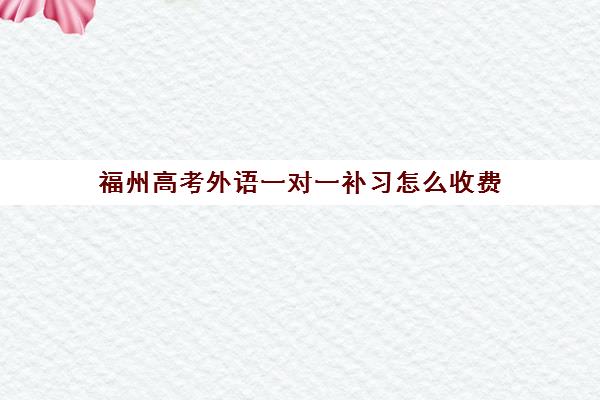 福州高考外语一对一补习怎么收费