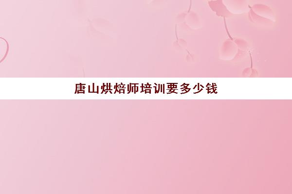 唐山烘焙师培训要多少钱(正规学烘焙学费价格表)