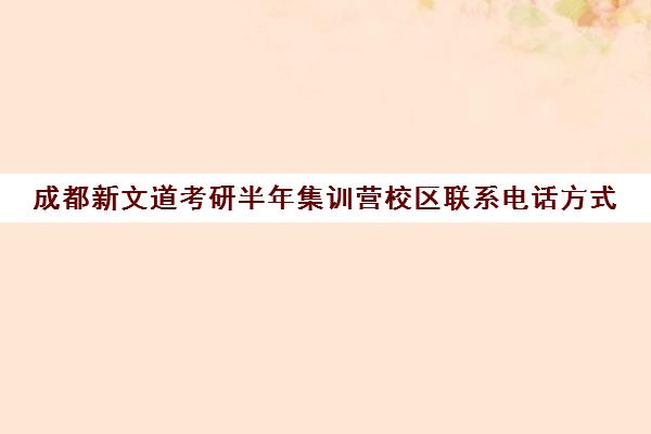 成都新文道考研半年集训营校区联系电话方式（武汉新文道考研集训营）