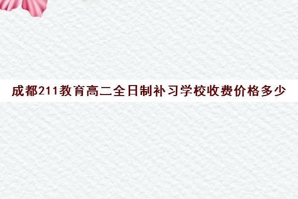 成都211教育高二全日制补习学校收费价格多少钱