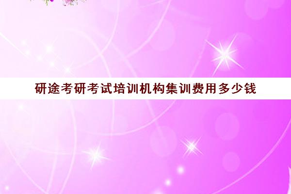 研途考研考试培训机构集训费用多少钱（开个培训机构需要多少钱）