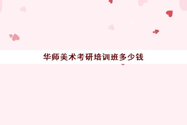 华师美术考研培训班多少钱(美术生考研学费一般能上几所大学)