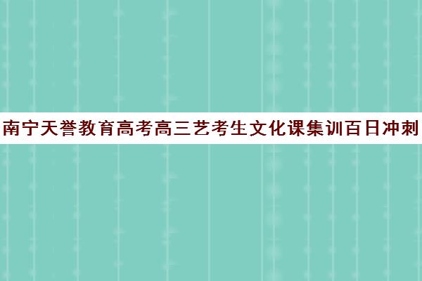 南宁天誉教育高考高三艺考生文化课集训百日冲刺班（广西艺考培训机构排行榜前十）