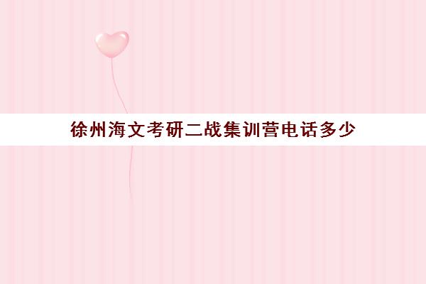 徐州海文考研二战集训营电话多少（济南海文考研学校校区地址）