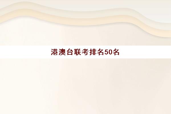 港澳台联考排名50名(港澳台联考学校名单)