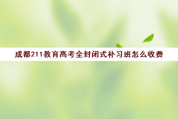 成都211教育高考全封闭式补习班怎么收费