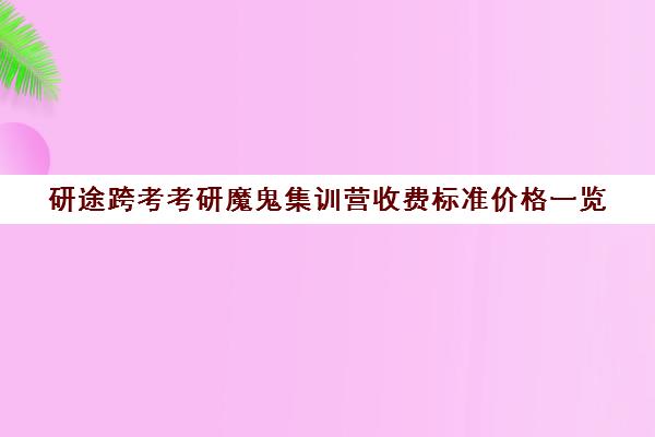 研途跨考考研魔鬼集训营收费标准价格一览（高途考研口碑怎么样）