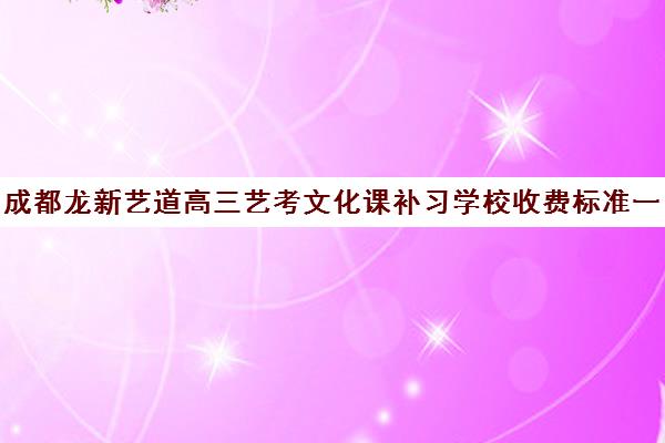 成都龙新艺道高三艺考文化课补习学校收费标准一览表