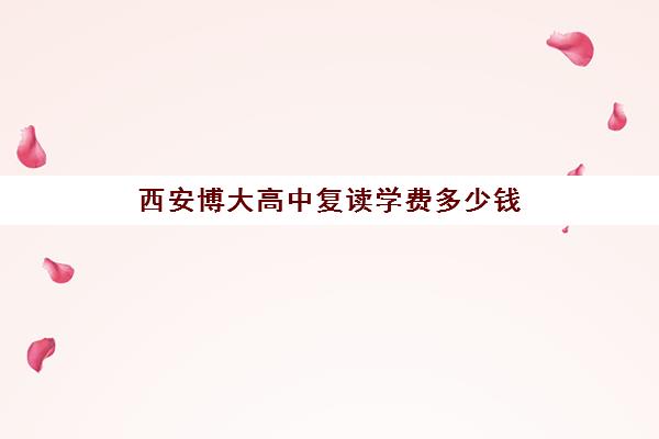 西安博大高中复读学费多少钱(陕西高考复读学校排名)