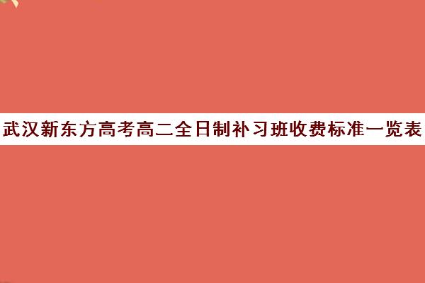 武汉新东方高考高二全日制补习班收费标准一览表