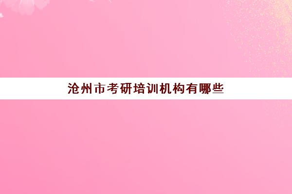 沧州市考研培训机构有哪些(河北考研机构实力排名)