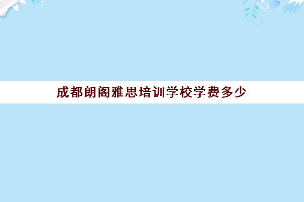 成都朗阁雅思培训学校学费多少(成都雅思培训机构排名哪个好)