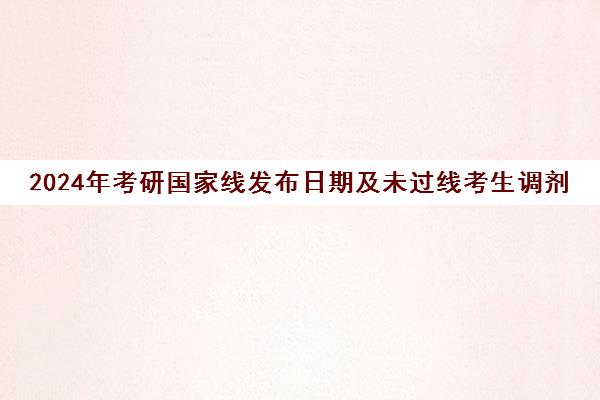 2024年考研国家线发布日期及未过线考生调剂指南