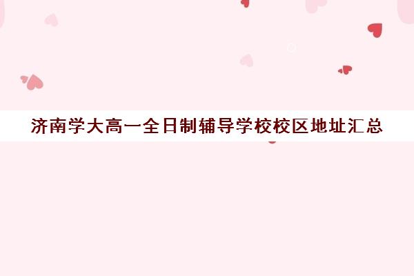 济南学大高一全日制辅导学校校区地址汇总(济南高中一对一辅导哪家好)