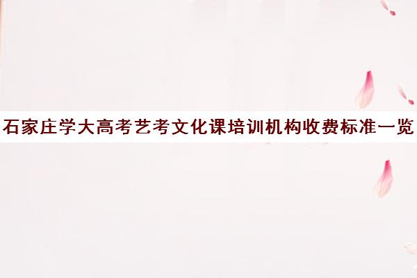 石家庄学大高考艺考文化课培训机构收费标准一览表(艺考文化课培训多少钱)