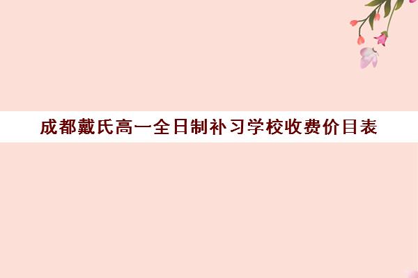 成都戴氏高一全日制补习学校收费价目表