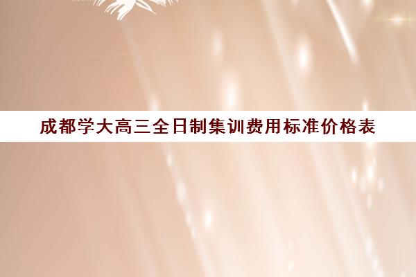 成都学大高三全日制集训费用标准价格表(成都高三全日制补课哪家机构好)