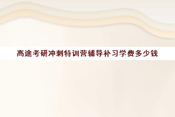 高途考研冲刺特训营辅导补习学费多少钱