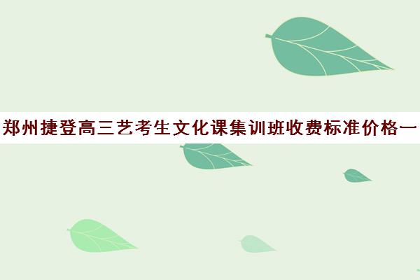 郑州捷登高三艺考生文化课集训班收费标准价格一览(艺考生文化课分数线)