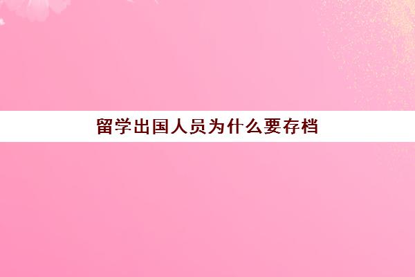 留学出国人员为什么要存档(留学生应届生身份保留多久)