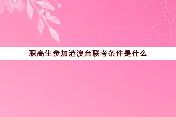 职高生参加港澳台联考条件是什么(港澳台华侨联考可以报考哪些学校)