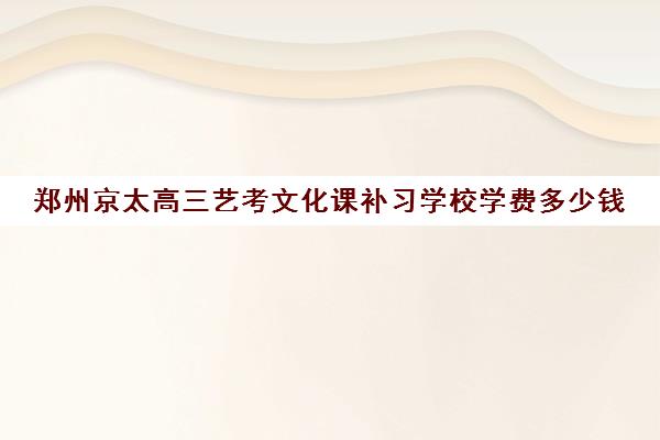 郑州京太高三艺考文化课补习学校学费多少钱