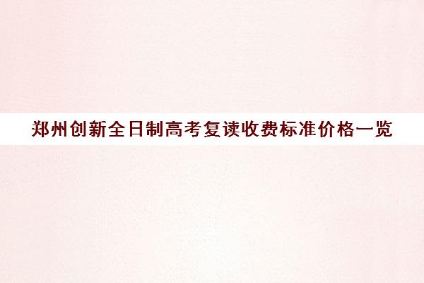 郑州创新全日制高考复读收费标准价格一览(毛坦厂中学复读费用)