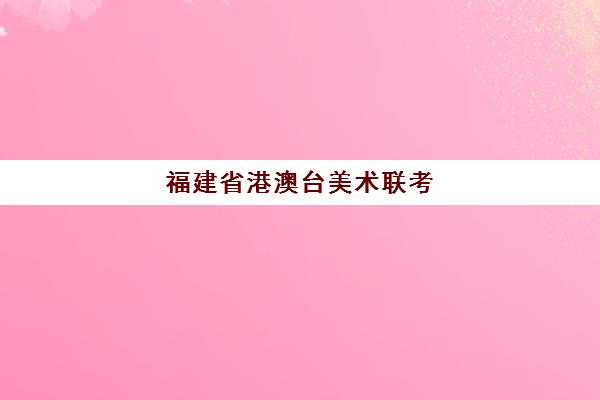 福建省港澳台美术联考(港澳台联考美术生怎么考)