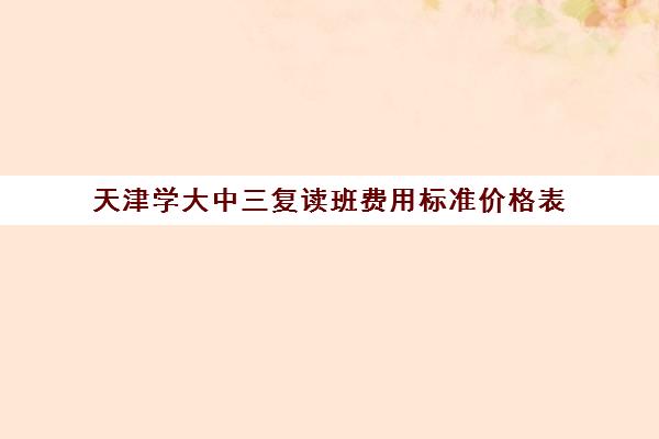 天津学大中三复读班费用标准价格表(天津高考复读生如何办理复读)