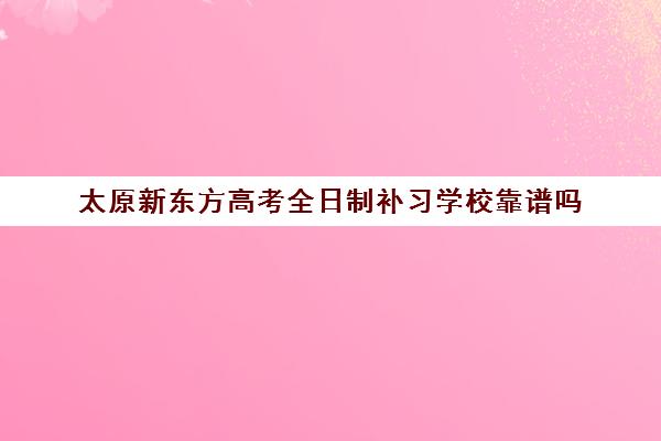 太原新东方高考全日制补习学校靠谱吗