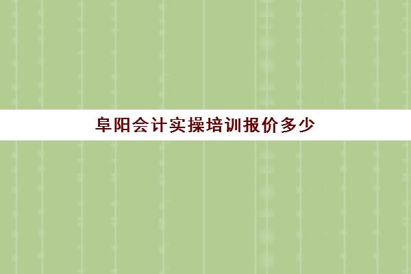 阜阳会计实操培训报价多少(会计培训班收费价目表)