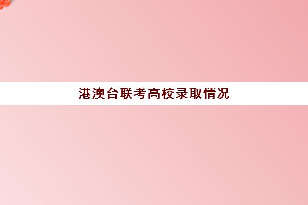 港澳台联考高校录取情况(招收港澳台联考的大学有哪些)