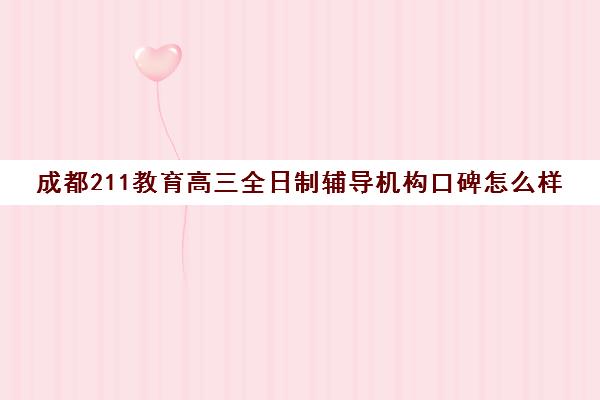 成都211教育高三全日制辅导机构口碑怎么样(成都高三全日制培训机构排名)