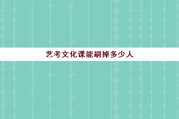 艺考文化课能刷掉多少人(集训完文化课掉多少分)