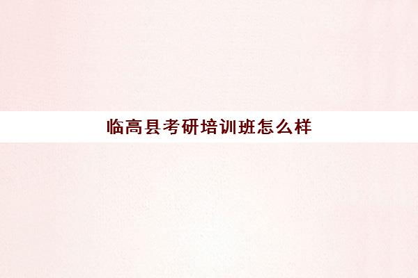 临高县考研培训班怎么样(英语考研培训班哪个好)