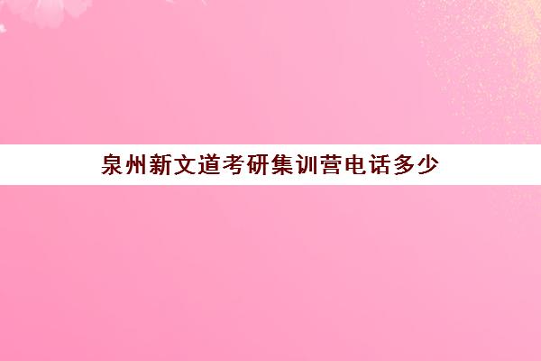 泉州新文道考研集训营电话多少（新文道考研报班价格一览表）